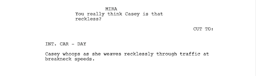  Screenshot of a script reads: MIRA: You really think Casey is that reckless? Cut To: Interior, car, day. Casey whoops as she weaves recklessly through traffic at breakneck speeds.